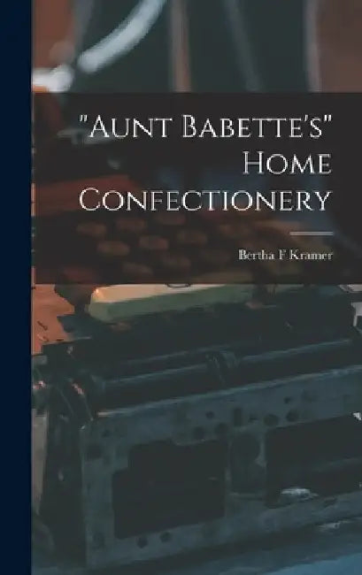 "Aunt Babette's" Home Confectionery by Bertha F. Kramer
