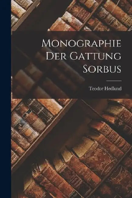 Monographie Der Gattung Sorbus by Teodor Hedlund