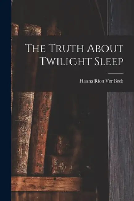 The Truth About Twilight Sleep by Hanna Rion Ver Beck