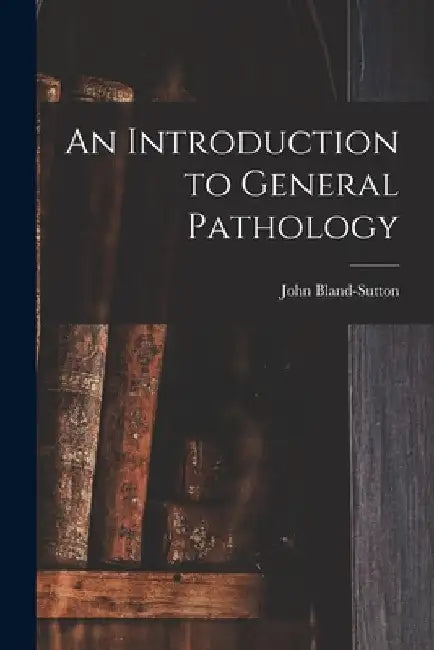An Introduction to General Pathology by John Bland-Sutton