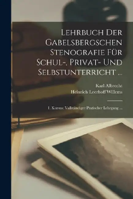 Lehrbuch Der Gabelsbergschen Stenografie Für Schul-, Privat- Und Selbstunterricht ...: 1. Kursus: Vallständiger Pratischer Lehrgang ... by Karl Albrecht
