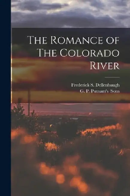 The Romance of The Colorado River by Frederick S. Dellenbaugh