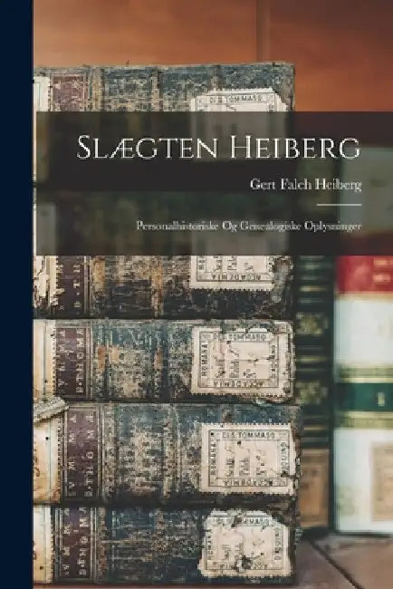 Slægten Heiberg: Personalhistoriske Og Genealogiske Oplysninger by Gert Falch Heiberg