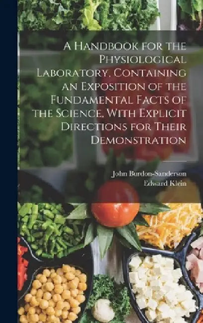 A Handbook for the Physiological Laboratory, Containing an Exposition of the Fundamental Facts of the Science, With Explicit Directions for Their Demo by Edward Klein