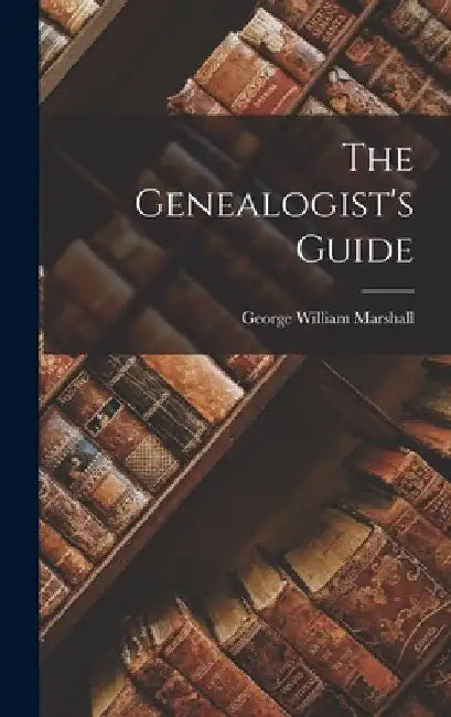 The Genealogist's Guide by George William Marshall