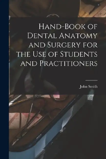 Hand-book of Dental Anatomy and Surgery for the use of Students and Practitioners by John Smith