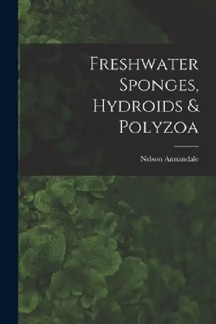 Freshwater Sponges, Hydroids & Polyzoa by Nelson Annandale