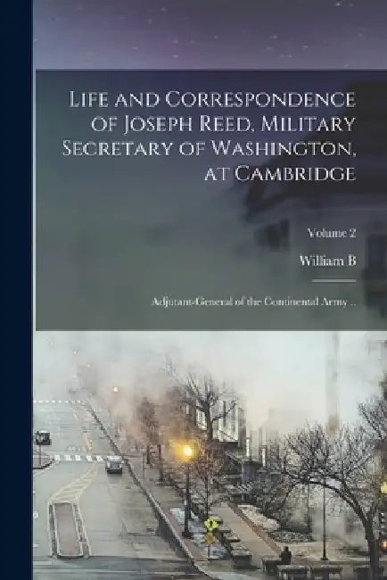 Life and Correspondence of Joseph Reed, Military Secretary of Washington, at Cambridge; Adjutant-General of the Continental Army ..; Volume 2 by William B. 1806-1876 Reed