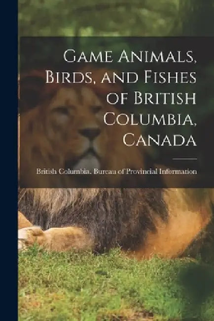 Game Animals, Birds, and Fishes of British Columbia, Canada by British Columbia Bureau of Provincia