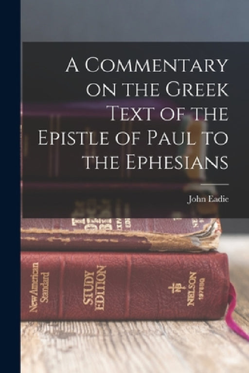 A Commentary on the Greek Text of the Epistle of Paul to the Ephesians by John Eadie
