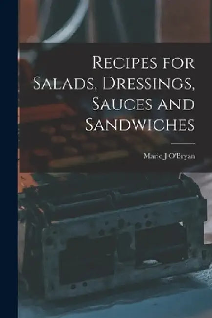 Recipes for Salads, Dressings, Sauces and Sandwiches by Marie J. O'Bryan