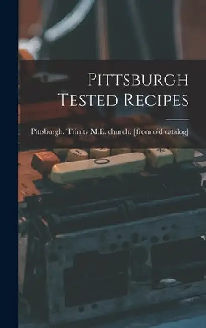 Pittsburgh Tested Recipes by Pittsburgh Trinity M E Church [Fro