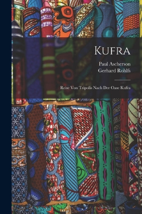 Kufra: Reise Von Tripolis Nach Der Oase Kufra by Gerhard Rohlfs, Paul Ascherson