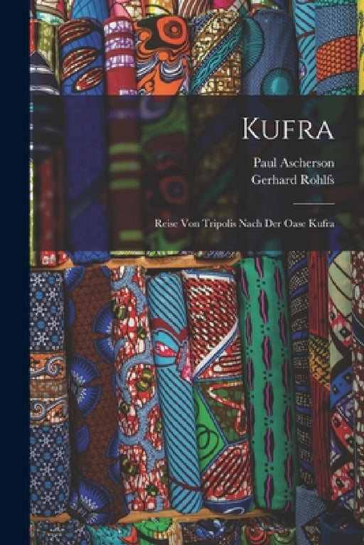 Kufra: Reise Von Tripolis Nach Der Oase Kufra by Gerhard Rohlfs, Paul Ascherson