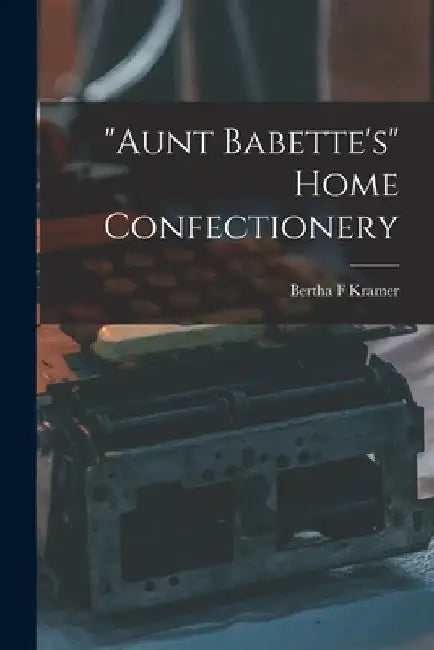 "Aunt Babette's" Home Confectionery by Bertha F. Kramer