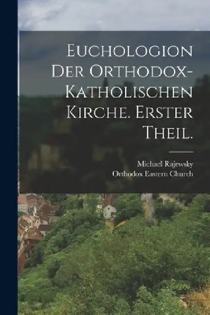 Euchologion der orthodox-katholischen Kirche. Erster Theil. by Orthodox Eastern Church
