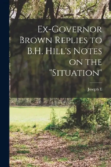Ex-Governor Brown Replies to B.H. Hill's Notes on the "situation" by Joseph E. 1821-1894 Brown