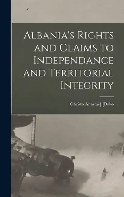 Albania's Rights and Claims to Independance and Territorial Integrity by Christo Anastas] 1878- [From Old [Dako