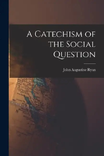 A Catechism of the Social Question by John Augustine Ryan