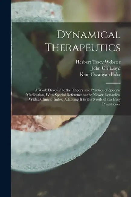 Dynamical Therapeutics: A Work Devoted to the Theory and Practice of Specific Medication, With Special Reference to the Newer Remedies, With a by John Uri Lloyd