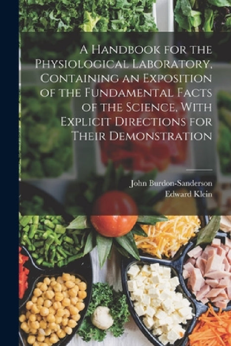 A Handbook for the Physiological Laboratory, Containing an Exposition of the Fundamental Facts of the Science, With Explicit Directions for Their Demo by Edward Klein, John Burdon-Sanderson