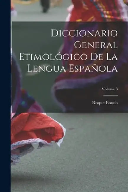 Diccionario General Etimológico De La Lengua Española; Volume 3 by Roque Barcia