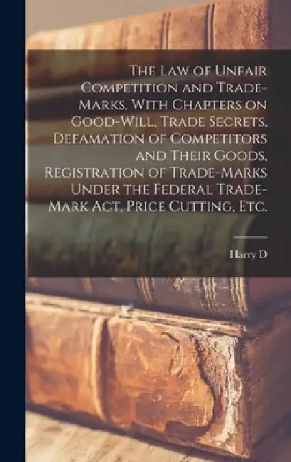 The law of Unfair Competition and Trade-marks, With Chapters on Good-will, Trade Secrets, Defamation of Competitors and Their Goods, Registration of T by Harry D. 1875-1968 Nims