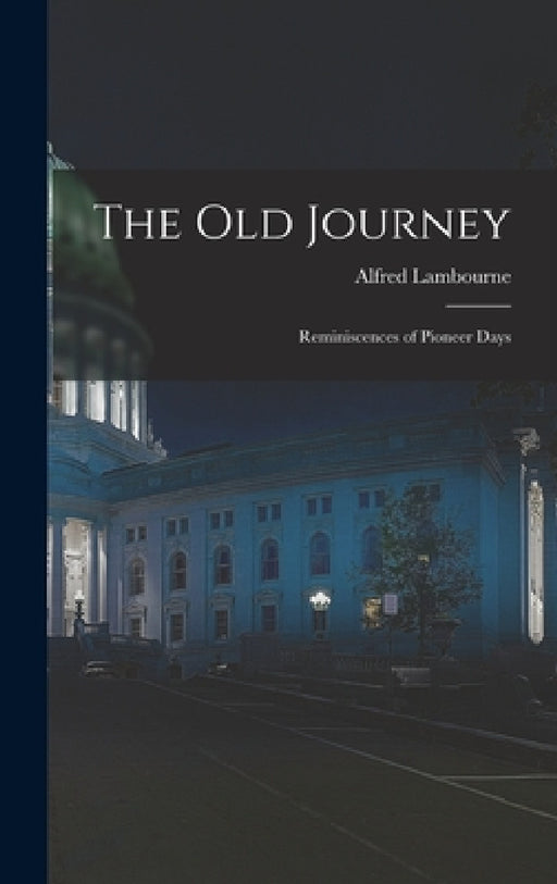 The old Journey: Reminiscences of Pioneer Days by Alfred Lambourne