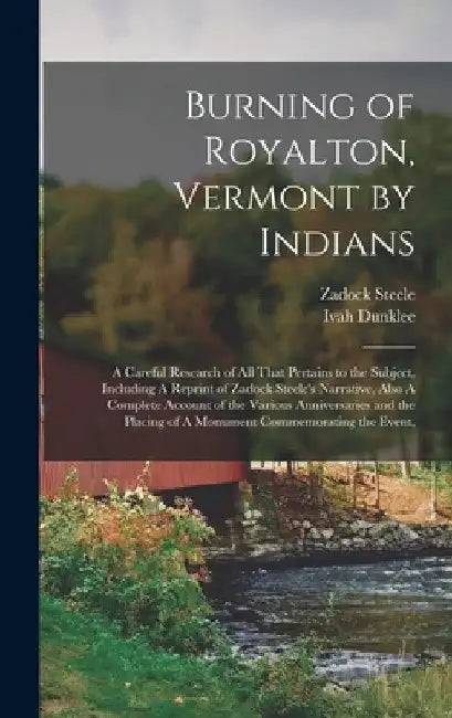 Burning of Royalton, Vermont by Indians: A Careful Research of all That Pertains to the Subject, Including A Reprint of Zadock Steele's Narrative, Als by Zadock Steele