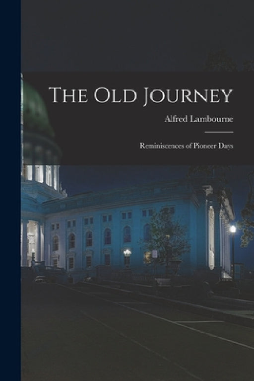 The old Journey: Reminiscences of Pioneer Days by Alfred Lambourne