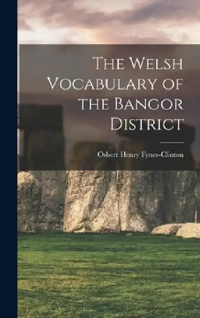 The Welsh Vocabulary of the Bangor District by Osbert Henry Fynes-Clinton