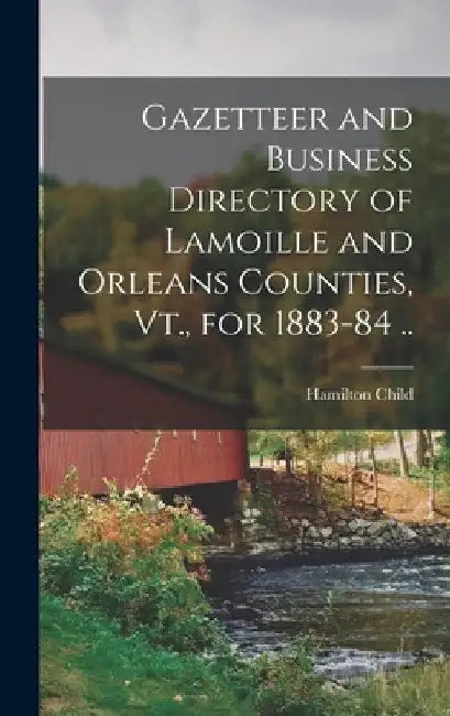 Gazetteer and Business Directory of Lamoille and Orleans Counties, Vt., for 1883-84 .. by Hamilton Child