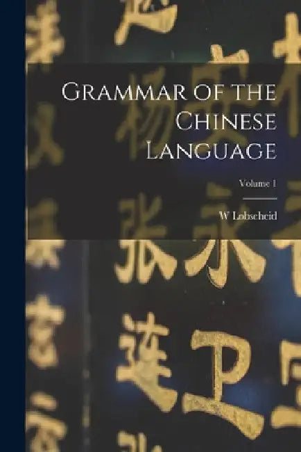 Grammar of the Chinese Language; Volume 1 by W. Lobscheid