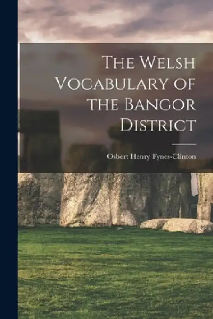 The Welsh Vocabulary of the Bangor District by Osbert Henry Fynes-Clinton