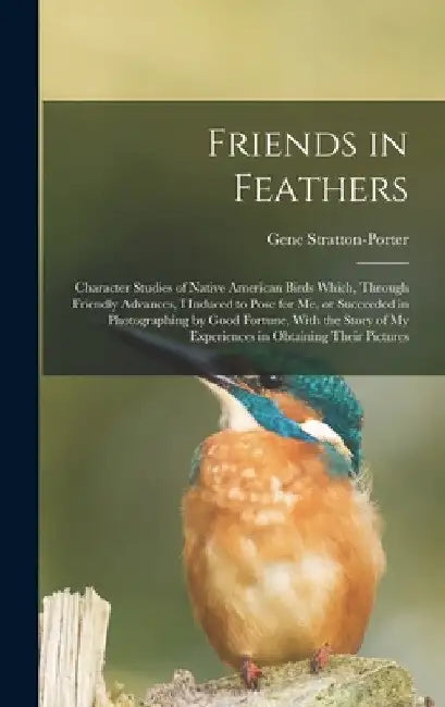 Friends in Feathers; Character Studies of Native American Birds Which, Through Friendly Advances, I Induced to Pose for me, or Succeeded in Photograph by Gene Stratton-Porter