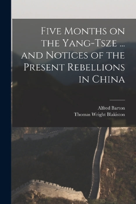 Five Months on the Yang-Tsze ... and Notices of the Present Rebellions in China by Thomas Wright Blakiston, Alfred Barton