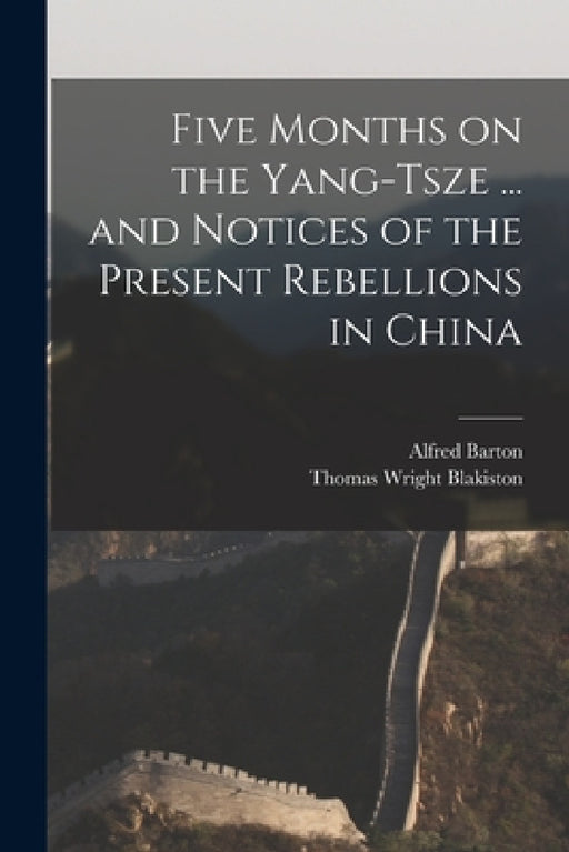 Five Months on the Yang-Tsze ... and Notices of the Present Rebellions in China by Thomas Wright Blakiston, Alfred Barton