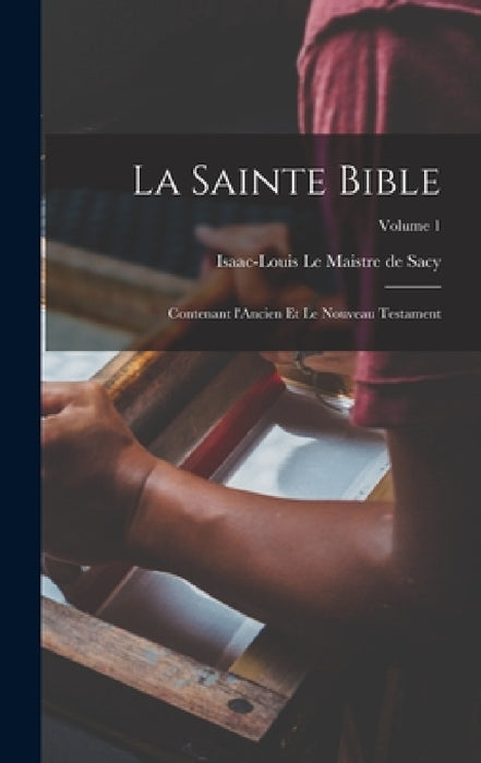 La Sainte Bible: Contenant l'Ancien et le Nouveau testament; Volume 1 by Isaac-Louis 1613 Le Maistre de Sacy