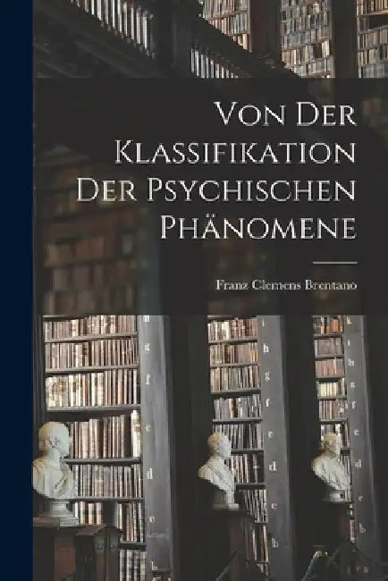 Von Der Klassifikation Der Psychischen Phänomene by Franz Clemens 1838-1917 Brentano