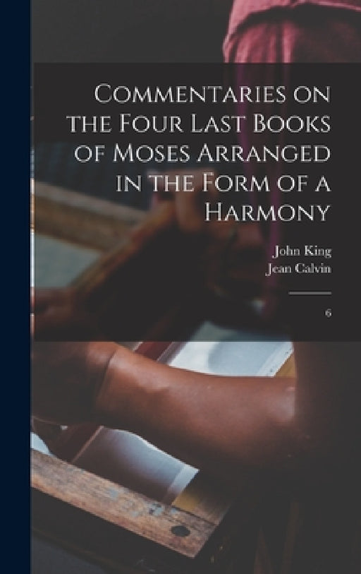 Commentaries on the Four Last Books of Moses Arranged in the Form of a Harmony: 6 by Jean Calvin, John King