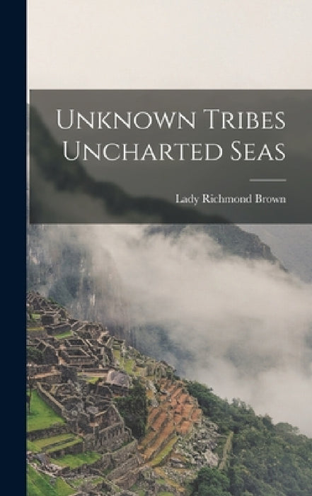 Unknown Tribes Uncharted Seas by Lady Richmond Brown