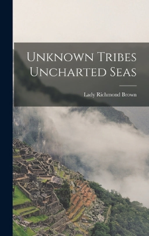 Unknown Tribes Uncharted Seas by Lady Richmond Brown