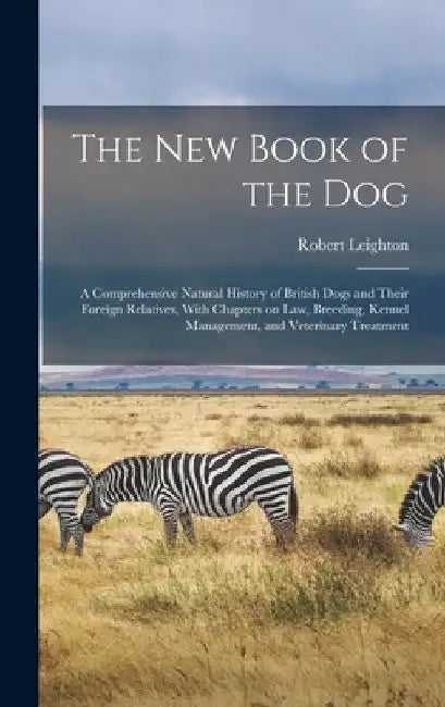 The new Book of the dog; a Comprehensive Natural History of British Dogs and Their Foreign Relatives, With Chapters on law, Breeding, Kennel Managemen by Robert Leighton