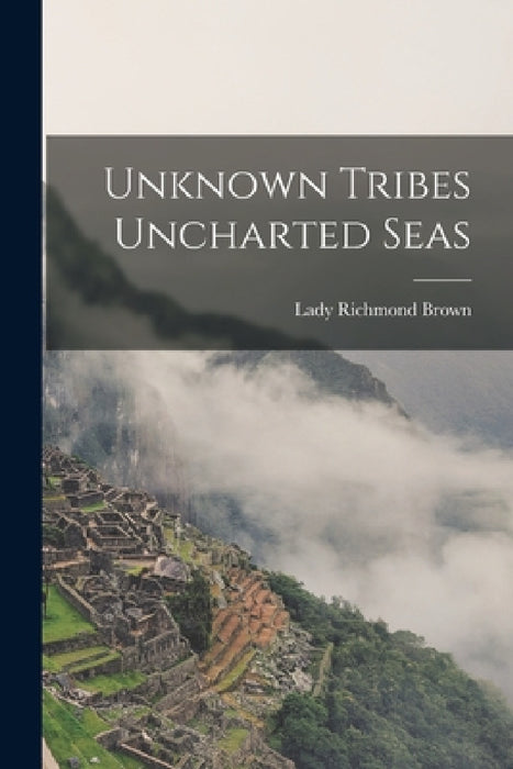 Unknown Tribes Uncharted Seas by Lady Richmond Brown