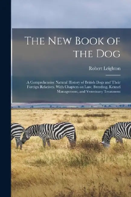 The new Book of the dog; a Comprehensive Natural History of British Dogs and Their Foreign Relatives, With Chapters on law, Breeding, Kennel Managemen by Robert Leighton