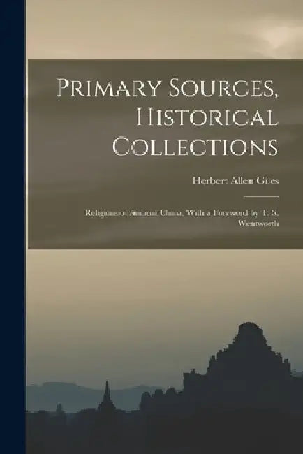 Primary Sources, Historical Collections: Religions of Ancient China, With a Foreword by T. S. Wentworth by Herbert Allen Giles