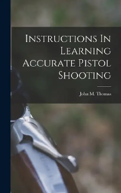 Instructions In Learning Accurate Pistol Shooting by John M. Fl 1922-1924 [From Thomas