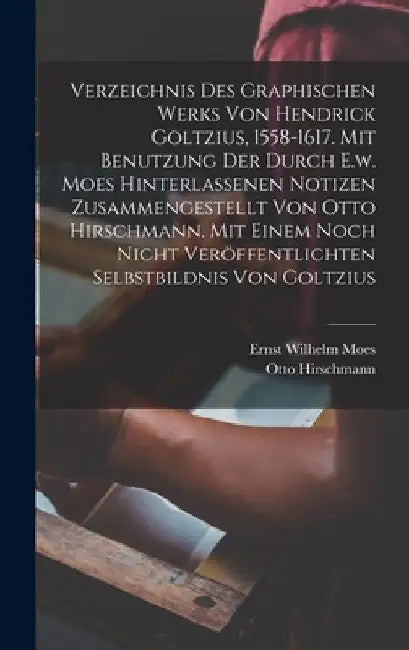 Verzeichnis Des Graphischen Werks Von Hendrick Goltzius, 1558-1617. Mit Benutzung Der Durch E.w. Moes Hinterlassenen Notizen Zusammengestellt Von Otto by Hirschmann Otto