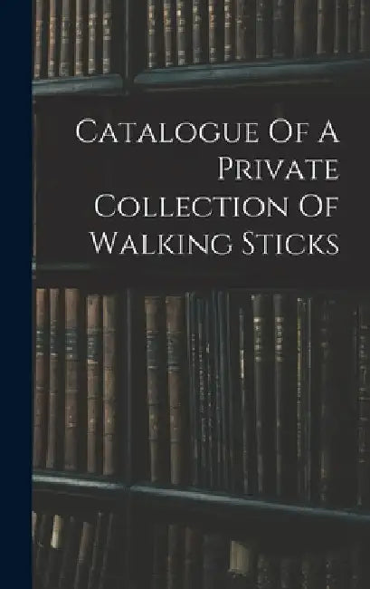 Catalogue Of A Private Collection Of Walking Sticks by Anonymous