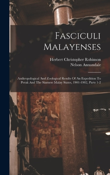 Fasciculi Malayenses: Anthropological And Zoological Results Of An Expedition To Perak And The Siamese Malay States, 1901-1902, Parts 1-2 by Nelson Annandale, Herbert Christopher Robinson